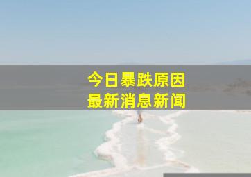 今日暴跌原因最新消息新闻