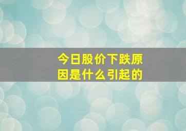 今日股价下跌原因是什么引起的