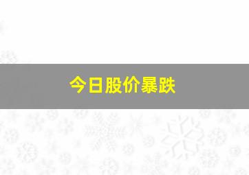 今日股价暴跌