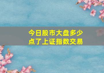 今日股市大盘多少点了上证指数交易