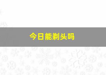 今日能剃头吗