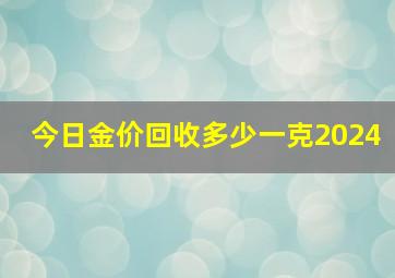 今日金价回收多少一克2024