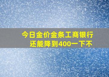 今日金价金条工商银行还能降到400一下不