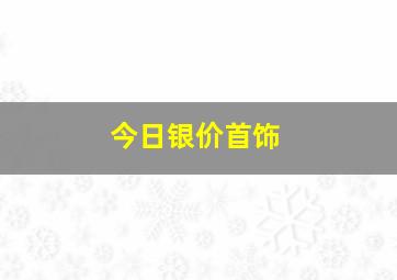 今日银价首饰