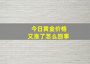 今日黄金价格又涨了怎么回事