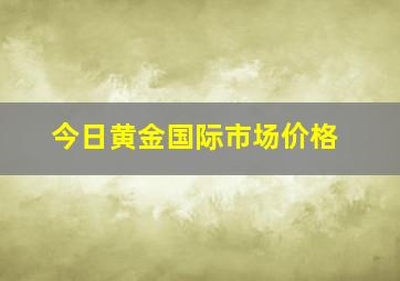 今日黄金国际市场价格