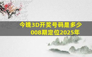 今晚3D开奖号码是多少008期定位2025年