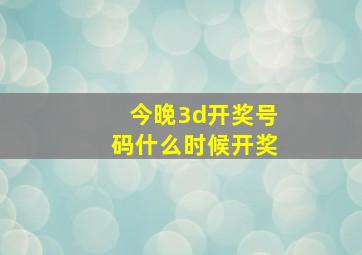 今晚3d开奖号码什么时候开奖