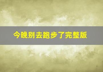 今晚别去跑步了完整版