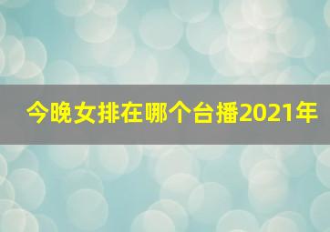 今晚女排在哪个台播2021年