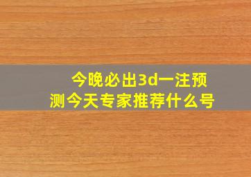 今晚必出3d一注预测今天专家推荐什么号