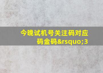 今晚试机号关注码对应码金码’3