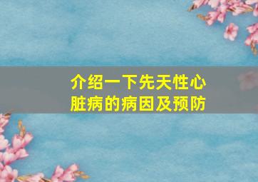 介绍一下先天性心脏病的病因及预防