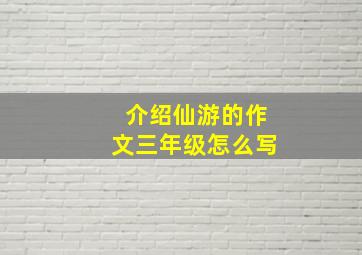 介绍仙游的作文三年级怎么写