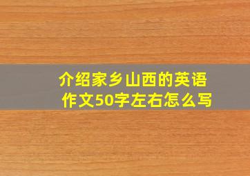 介绍家乡山西的英语作文50字左右怎么写