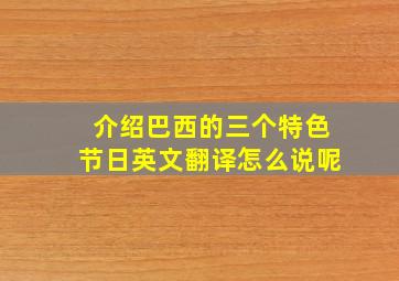 介绍巴西的三个特色节日英文翻译怎么说呢