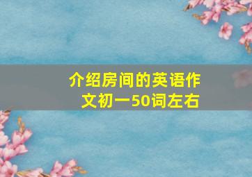 介绍房间的英语作文初一50词左右