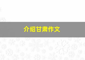 介绍甘肃作文