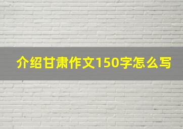 介绍甘肃作文150字怎么写