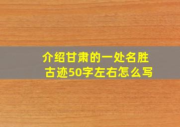 介绍甘肃的一处名胜古迹50字左右怎么写