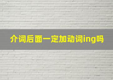 介词后面一定加动词ing吗