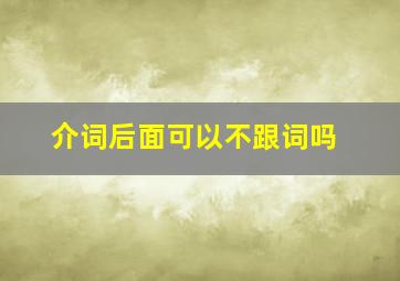 介词后面可以不跟词吗