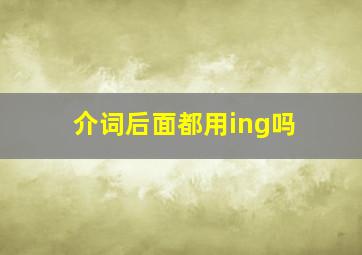 介词后面都用ing吗