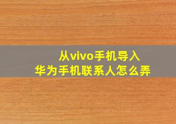 从vivo手机导入华为手机联系人怎么弄