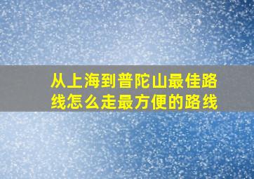 从上海到普陀山最佳路线怎么走最方便的路线