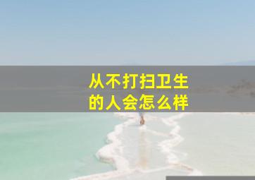 从不打扫卫生的人会怎么样