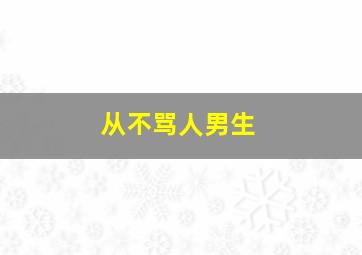 从不骂人男生