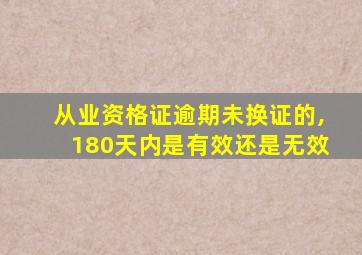 从业资格证逾期未换证的,180天内是有效还是无效