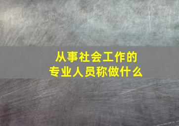 从事社会工作的专业人员称做什么