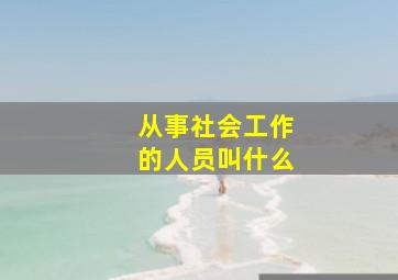 从事社会工作的人员叫什么