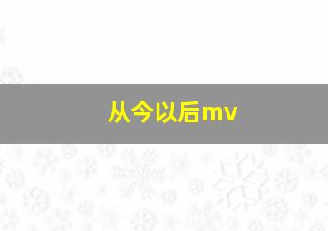 从今以后mv