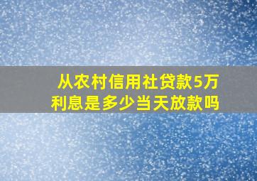 从农村信用社贷款5万利息是多少当天放款吗