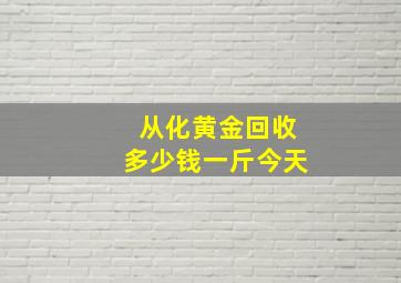 从化黄金回收多少钱一斤今天