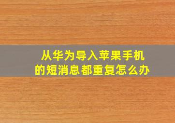 从华为导入苹果手机的短消息都重复怎么办