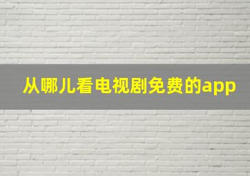 从哪儿看电视剧免费的app