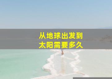 从地球出发到太阳需要多久