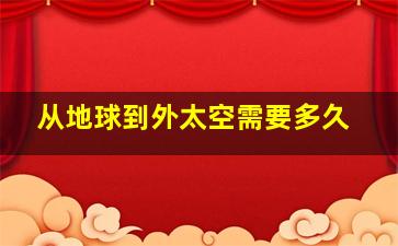 从地球到外太空需要多久