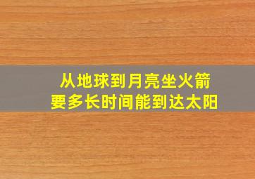 从地球到月亮坐火箭要多长时间能到达太阳