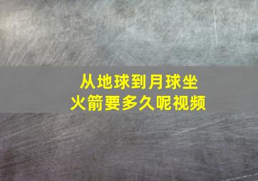 从地球到月球坐火箭要多久呢视频