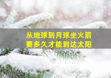 从地球到月球坐火箭要多久才能到达太阳