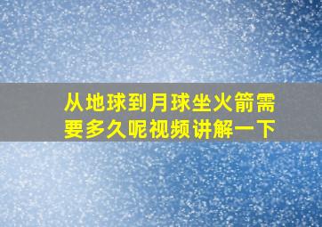 从地球到月球坐火箭需要多久呢视频讲解一下