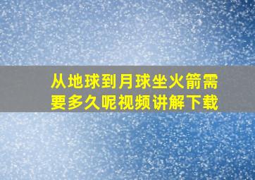 从地球到月球坐火箭需要多久呢视频讲解下载