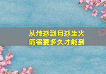 从地球到月球坐火箭需要多久才能到