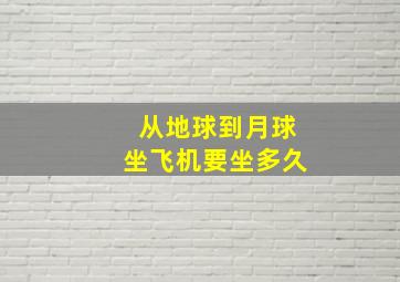 从地球到月球坐飞机要坐多久