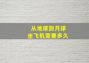 从地球到月球坐飞机需要多久