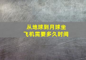 从地球到月球坐飞机需要多久时间